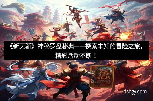《新天骄》神秘罗盘秘典——探索未知的冒险之旅，精彩活动不断！