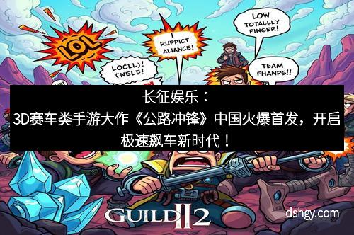长征娱乐：3D赛车类手游大作《公路冲锋》中国火爆首发，开启极速飙车新时代！