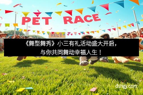 《舞型舞秀》小三有礼活动盛大开启，与你共同舞动幸福人生！