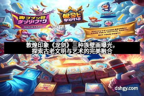 敦煌印象《龙剑》三种族壁画曝光，探索古老文明与艺术的完美融合